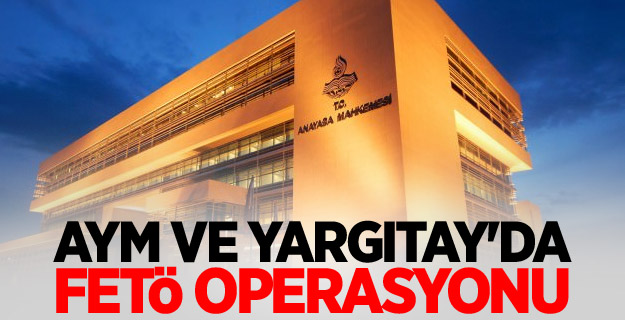 AYM ve Yargıtay'da FETÖ operasyonu
