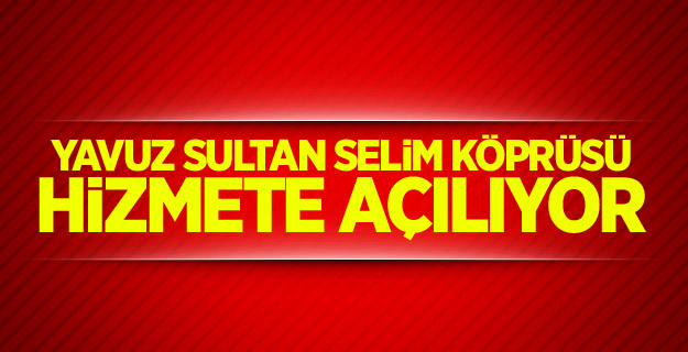 Yavuz Sultan Selim Köprüsü hizmete açılıyor
