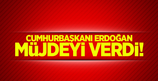 Cumhurbaşkanı Erdoğan müjdeyi verdi!