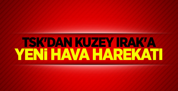 TSK'dan Kuzey Irak'a yeni hava harekatı