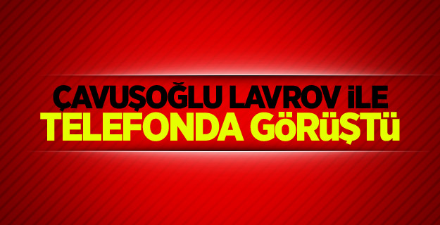 Çavuşoğlu Lavrov ile telefonda görüştü