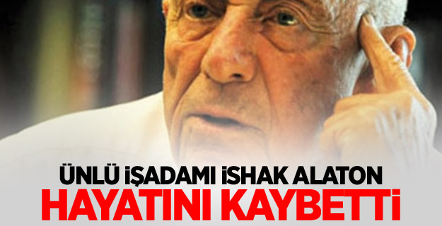 Ünlü işadamı İshak Alaton hayatını kaybetti
