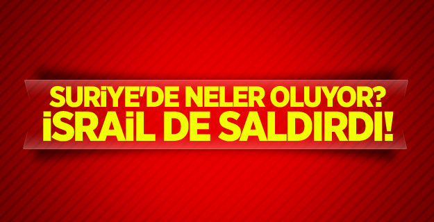 Suriye'de neler oluyor? İsrail de saldırdı!