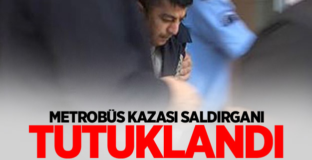 Metrobüs kazası saldırganı tutuklandı