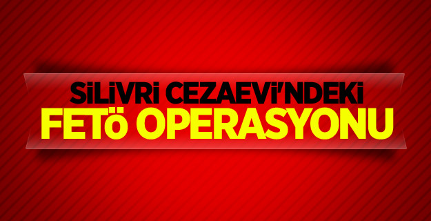 Silivri Cezaevi'ndeki FETÖ operasyonu