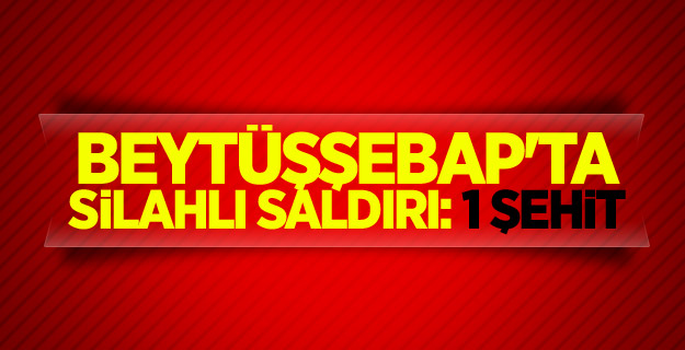 Beytüşşebap'ta silahlı saldırı: 1 şehit