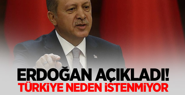 Erdoğan açıkladı! Türkiye neden istenmiyor