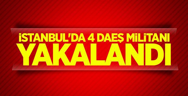 İstanbul'da 4 DAEŞ militanı yakalandı