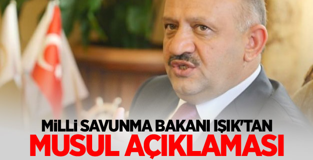 Milli Savunma Bakanı Işık'tan Musul açıklaması