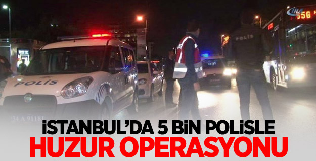 İstanbul’da 5 bin polisle huzur operasyonu