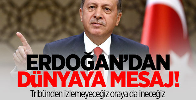 Erdoğan: Tribünden izlemeyeceğiz oraya da ineceğiz