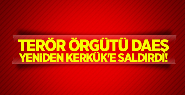 Terör örgütü DAEŞ yeniden Kerkük'e saldırdı!