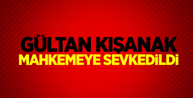 Gültan Kışanak mahkemeye sevkedildi
