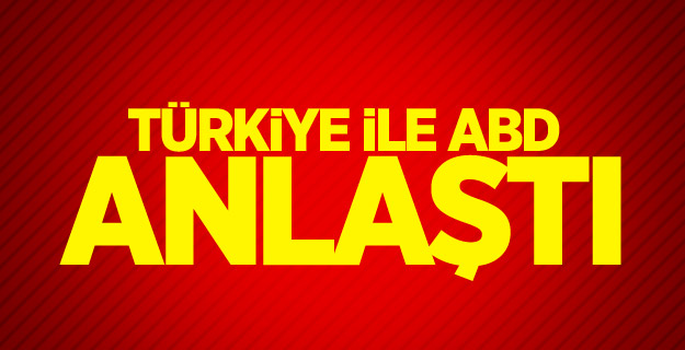 Türkiye ile ABD anlaştı