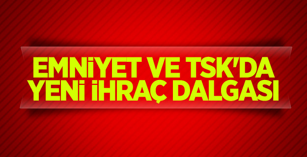 Emniyet ve TSK'da yeni ihraç dalgası