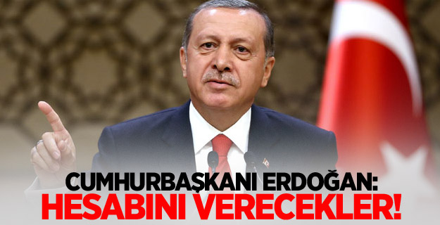 Cumhurbaşkanı Erdoğan: Hesabını verecekler!