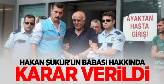 Hakan Şükür'ün babası hakkında karar verildi