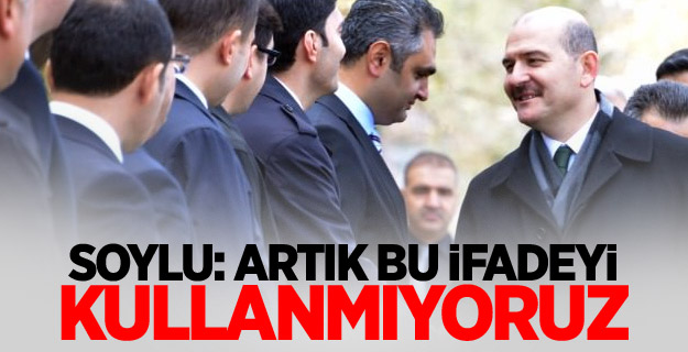 Soylu: Artık bu ifadeyi kullanmıyoruz