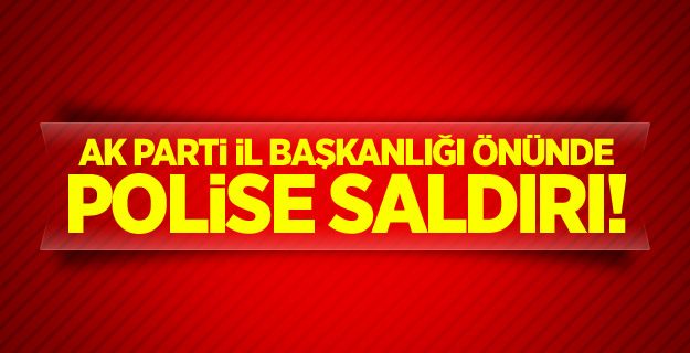 AK Parti İl Başkanlığı önünde polise saldırı!