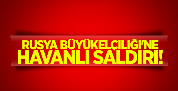 Rusya Büyükelçiliği'ne havanlı saldırı!