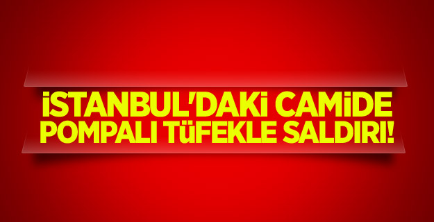 İstanbul'daki camide pompalı tüfekle saldırı!