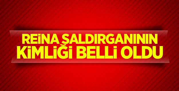Reina saldırganının kimliği belli oldu