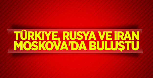 Türkiye, Rusya ve İran Moskova'da buluştu