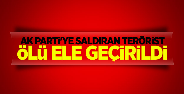 AK Parti'ye saldıran terörist ölü ele geçirildi