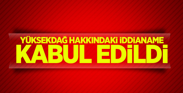 Yüksekdağ hakkındaki iddianame kabul edildi