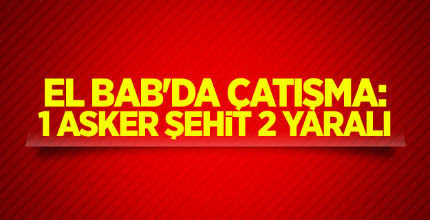 El Bab'da çatışma: 1 asker şehit, 2 yaralı