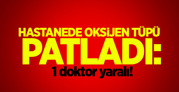 Hastanede oksijen tüpü patladı