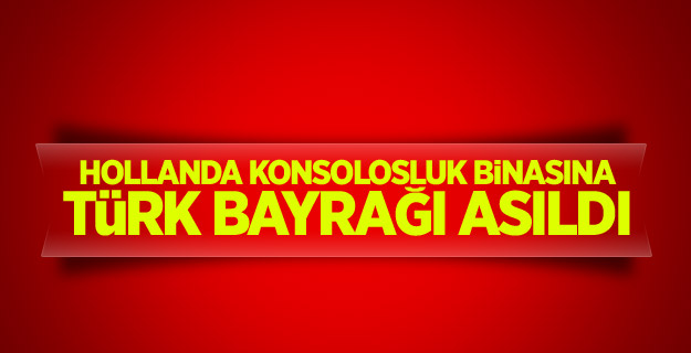 Hollanda konsolosluk binasına Türk bayrağı asıldı