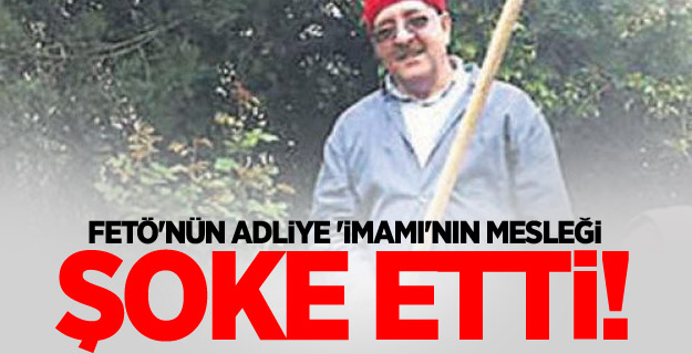 FETÖ'nün adliye 'imamı'nın mesleği şoke etti!