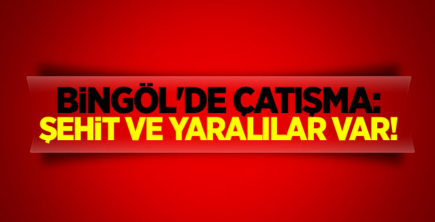 Bingöl'de çatışma: Şehit ve yaralılar var!