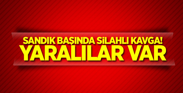 Sandık başında silahlı kavga! Yaralılar var