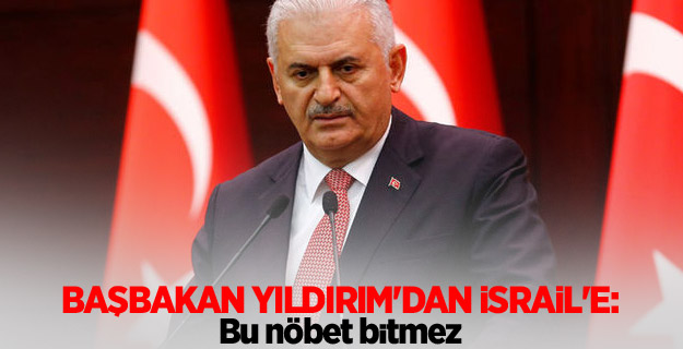 Başbakan Yıldırım'dan İsrail'e: Bu nöbet bitmez