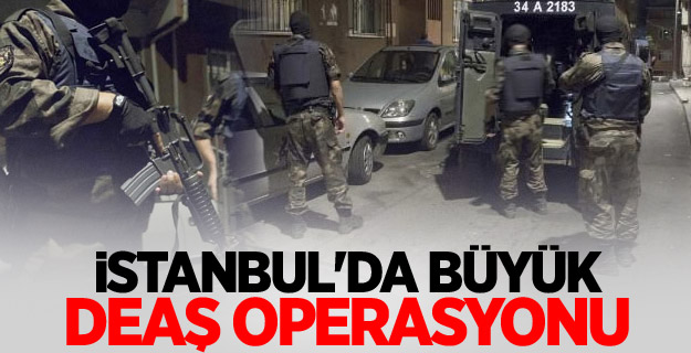 İstanbul'da büyük DEAŞ operasyonu
