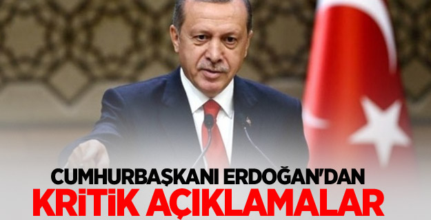 Cumhurbaşkanı Erdoğan'dan kritik açıklamalar