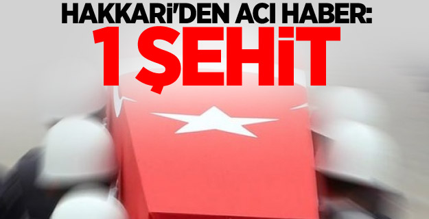 Hakkari'den acı haber: 1 şehit