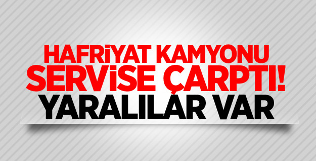 Hafriyat kamyonu servise çarptı! Yaralılar var