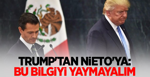 Trump'tan Nieto'ya: Bu bilgiyi yaymayalım