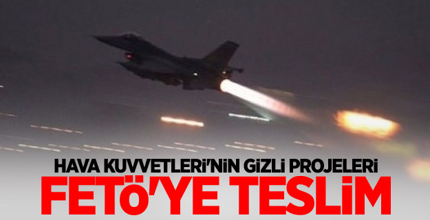 Hava Kuvvetleri'nin gizli projeleri FETÖ'ye teslim