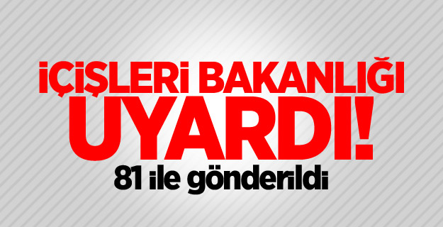 İçişleri Bakanlığı uyardı! 81 ile gönderildi