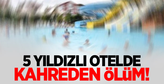 5 yıldızlı otelde kahreden ölüm!