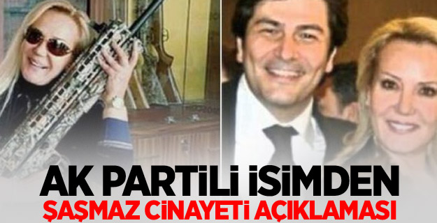 AK Partili isimden Şaşmaz cinayeti açıklaması