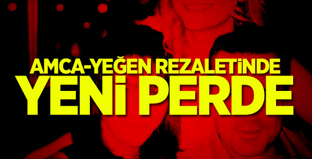 Amca-Yeğen Rezaletinde Yeni Perde