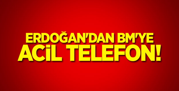Erdoğan'dan BM'ye acil telefon!