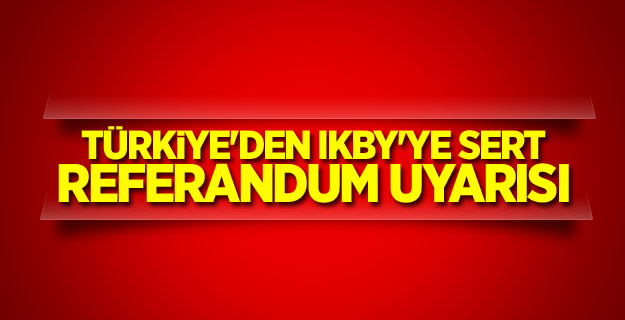 Türkiye'den IKBY'ye sert referandum uyarısı