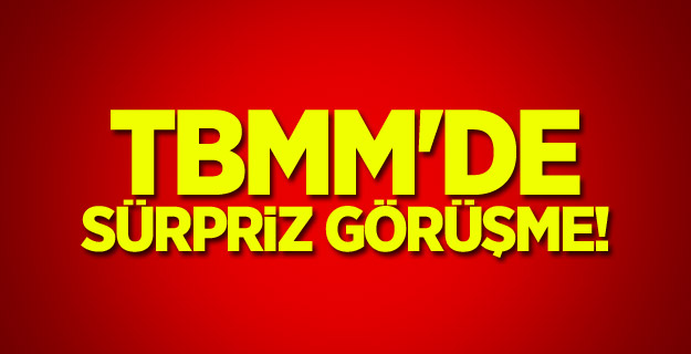TBMM'de sürpriz görüşme!