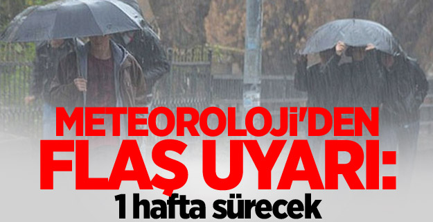 Meteoroloji'den flaş uyarı: 1 hafta sürecek